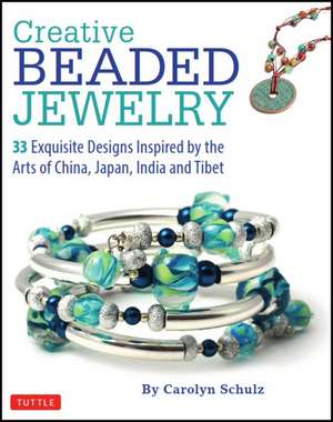 Creative Beaded Jewelry: 33 Exquisite Designs Inspired by the Arts of China, Japan, India and Tibet de Carolyn Schulz