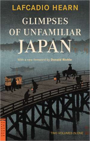 Glimpses of Unfamiliar Japan: Two Volumes in One de Lafcadio Hearn