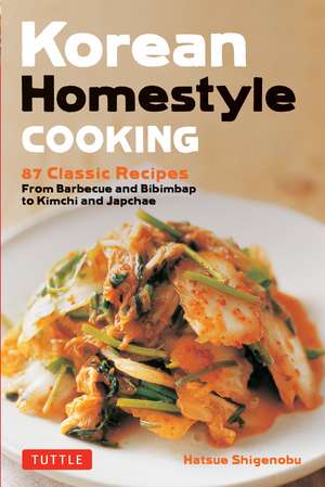 Korean Homestyle Cooking: 89 Classic Recipes - From Barbecue and Bibimbap to Kimchi and Japchae de Hatsue Shigenobu