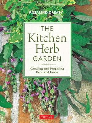 The Kitchen Herb Garden: Growing and Preparing Essential Herbs de Rosalind Creasy