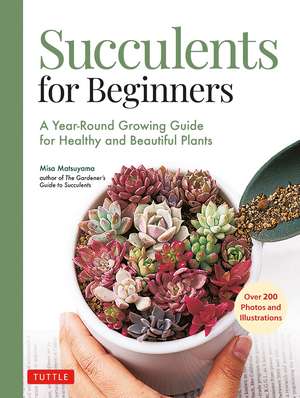 Succulents for Beginners: A Year-Round Growing Guide for Healthy and Beautiful Plants (over 200 Photos and Illustrations) de Misa Matsuyama