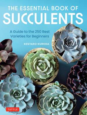 The Essential Book of Succulents: A Guide to the 250 Best Varieties for Beginners de Kentaro Kuroda