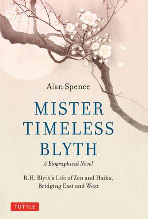 Mister Timeless Blyth: A Biographical Novel: R.H. Blyth's Life of Zen and Haiku, Bridging East and West de Alan Spence