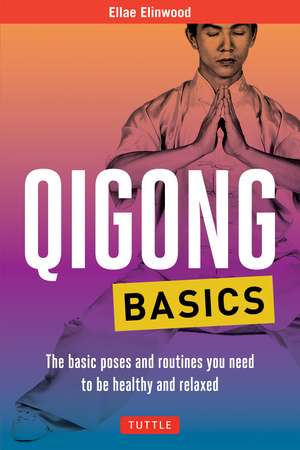 Qigong Basics: The Basic Poses and Routines you Need to be Healthy and Relaxed de Ellae Elinwood