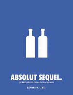Absolut Sequel.: The Absolut Advertising Story Continues de Richard W. Lewis