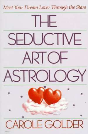 The Seductive Art of Astrology: Meet Your Dream Lover Through the Stars de Carole Golder