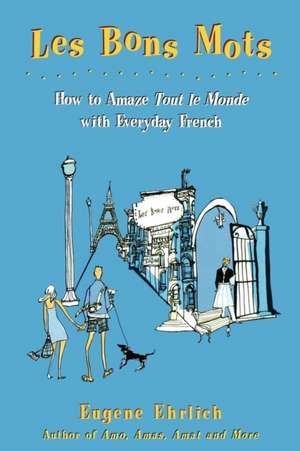 Les Bons Mots: How to Amaze Tout Le Monde with Everyday French de Eugene Ehrlich