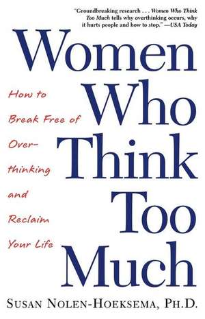 Women Who Think Too Much: How to Break Free of Overthinking and Reclaim Your Life de Susan Nolen-Hoeksema