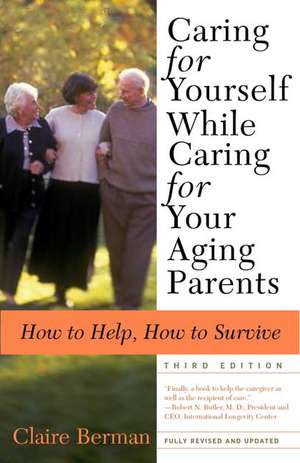 Caring for Yourself While Caring for Your Aging Parents: How to Help, How to Survive de Claire Berman