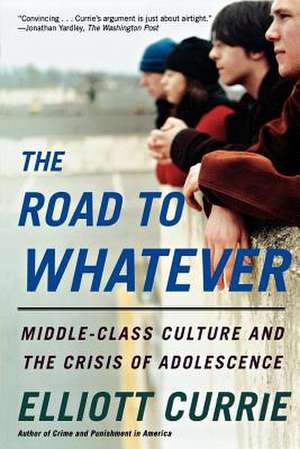 The Road to Whatever: Middle-Class Culture and the Crisis of Adolescence de Elliott Currie