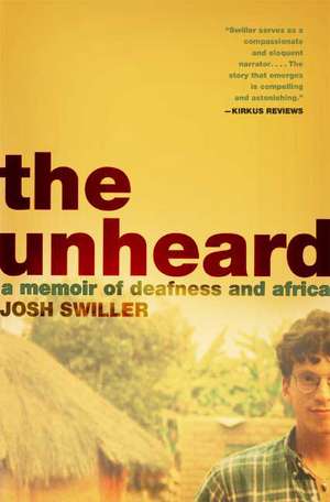 The Unheard: A Memoir of Deafness and Africa de Josh Swiller