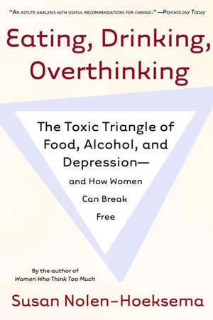 Eating, Drinking, Overthinking: The Toxic Triangle of Food, Alcohol, and Depression--And How Women Can Break Free de Susan Nolen-Hoeksema