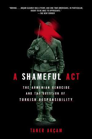 A Shameful Act: The Armenian Genocide and the Question of Turkish Responsibility de Taner Akcam