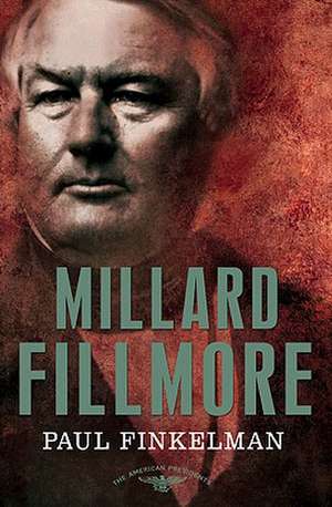 Millard Fillmore: The 13th President, 1850-1853 de Paul Finkelman