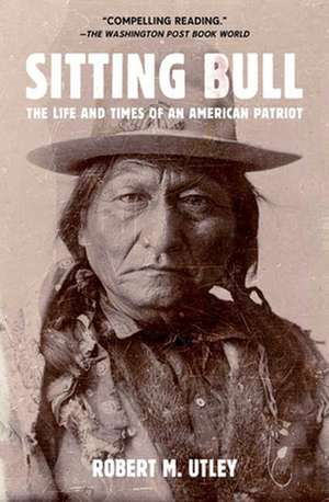 Sitting Bull: The Life and Times of an American Patriot de Robert M. Utley