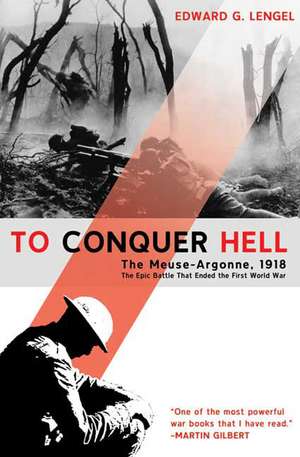 To Conquer Hell: The Meuse-Argonne, 1918, the Epic Battle That Ended the First World War de Edward G. Lengel