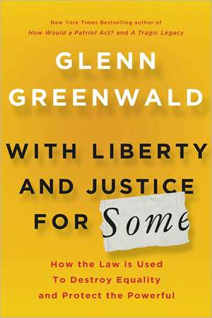 With Liberty and Justice for Some: How the Law Is Used to Destroy Equality and Protect the Powerful de Glenn Greenwald