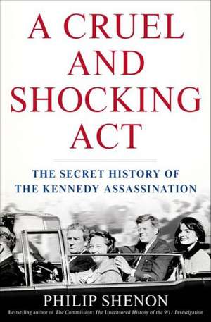 Cruel and Shocking Act: The Secret History of the Kennedy Assassination de Philip Shenon