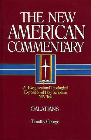 Galatians: An Exegetical and Theological Exposition of Holy Scripture de Timothy George