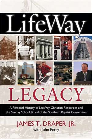 Lifeway Legacy: A Personal History of Lifeway Christian Resources and the Sunday School Board of the Southern Baptist Convention de Jr. Draper, James T.