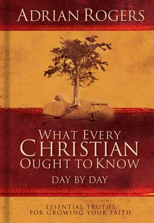 What Every Christian Ought to Know Day by Day: Essential Truths for Growing Your Faith de Adrian Rogers