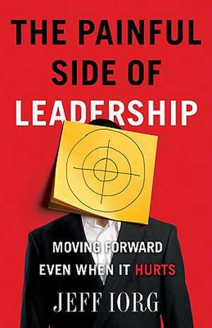 The Painful Side of Leadership: Moving Forward Even When It Hurts de Jeff Iorg