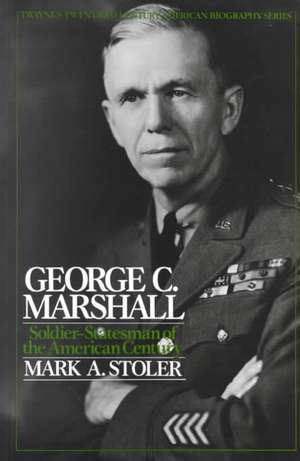 George C. Marshall: Soldier Statesman of the American Century de Mark A. Stoler