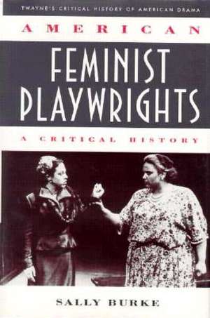 Critical History of American Drama Series: American Feminist Playwrights (Cloth) de Sally Burke