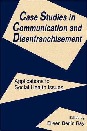 Case Studies in Communication and Disenfranchisement: Applications To Social Health Issues de Eileen Berlin Ray