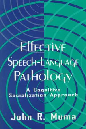 Effective Speech-language Pathology: A Cognitive Socialization Approach de John R. Muma