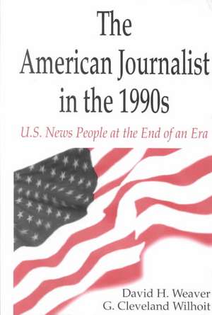 The American Journalist in the 1990s: U.S. News People at the End of An Era de David H. Weaver