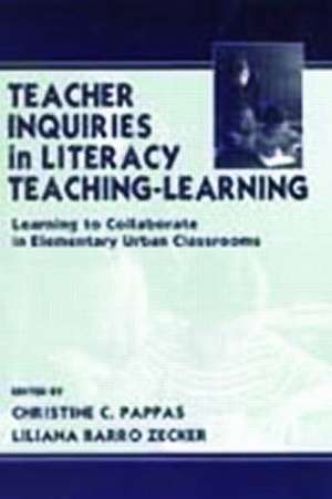 Teacher Inquiries in Literacy Teaching-Learning: Learning To Collaborate in Elementary Urban Classrooms de Christine C. Pappas