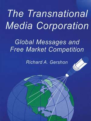 The Transnational Media Corporation: Global Messages and Free Market Competition de Richard A. Gershon