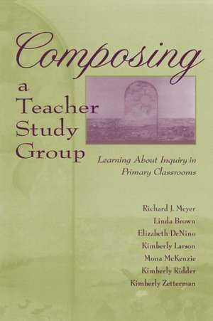 Composing a Teacher Study Group: Learning About Inquiry in Primary Classrooms de Richard J. Meyer