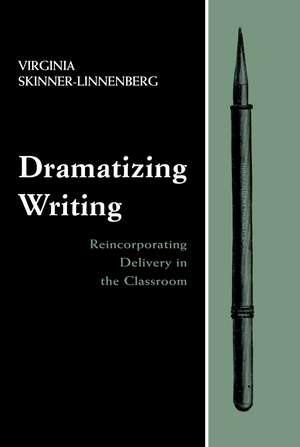 Dramatizing Writing: Reincorporating Delivery in the Classroom de Virginia Skinner-Linnenberg