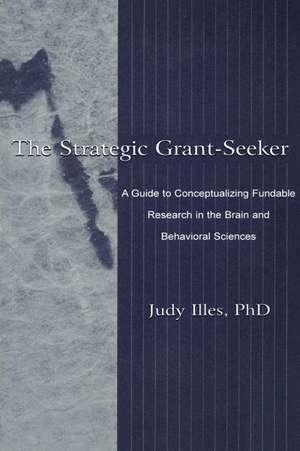 The Strategic Grant-seeker: A Guide To Conceptualizing Fundable Research in the Brain and Behavioral Sciences de Judy Illes