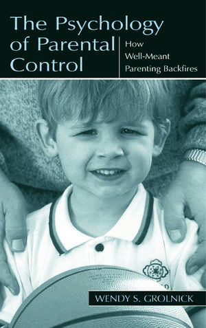 The Psychology of Parental Control: How Well-meant Parenting Backfires de Wendy S. Grolnick