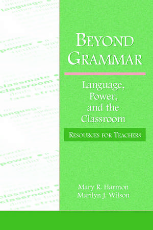 Beyond Grammar: Language, Power, and the Classroom: Resources for Teachers de Mary R. Harmon