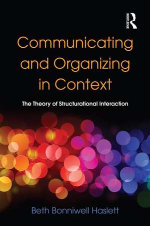 Communicating and Organizing in Context: The Theory of Structurational Interaction de Beth Bonniwell Haslett