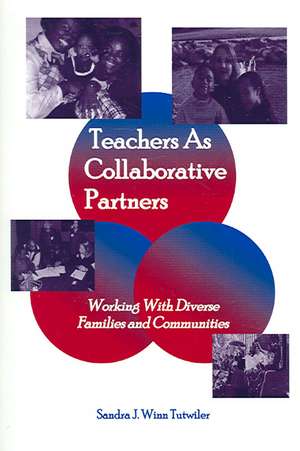 Teachers as Collaborative Partners: Working With Diverse Families and Communities de Sandra J. Winn Tutwiler