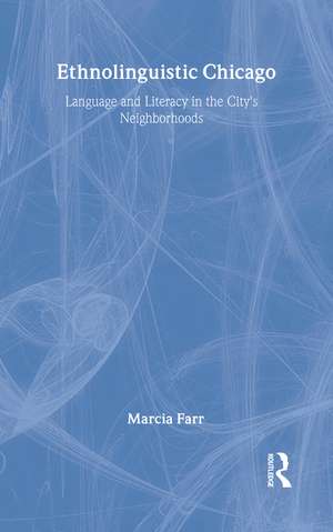 Ethnolinguistic Chicago: Language and Literacy in the City's Neighborhoods de Marcia Farr