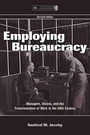 Employing Bureaucracy: Managers, Unions, and the Transformation of Work in the 20th Century, Revised Edition de Sanford M. Jacoby