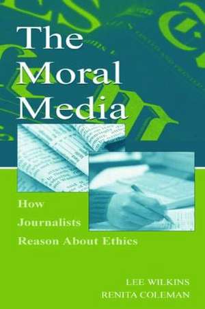 The Moral Media: How Journalists Reason About Ethics de Lee Wilkins