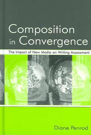 Composition in Convergence: The Impact of New Media on Writing Assessment de Diane Penrod