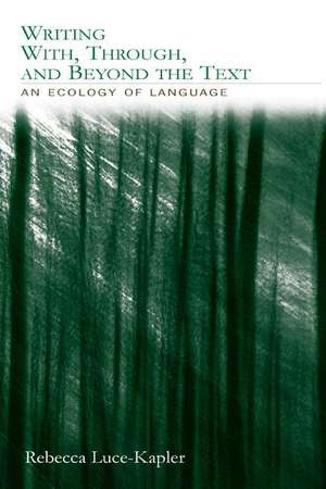 Writing With, Through, and Beyond the Text: An Ecology of Language de Rebecca Luce-Kapler