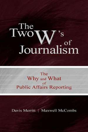 The Two W's of Journalism: The Why and What of Public Affairs Reporting de Davis "Buzz" Merritt