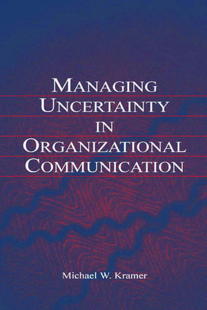 Managing Uncertainty in Organizational Communication de Michael W. Kramer