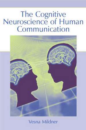 The Cognitive Neuroscience of Human Communication de Vesna Mildner