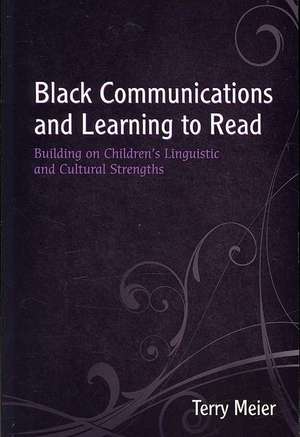 Black Communications and Learning to Read: Building on Children's Linguistic and Cultural Strengths de Terry Meier