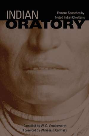 Indian Oratory: Famous Speeches by Noted Indian Chiefs de W. C. Vanderwerth